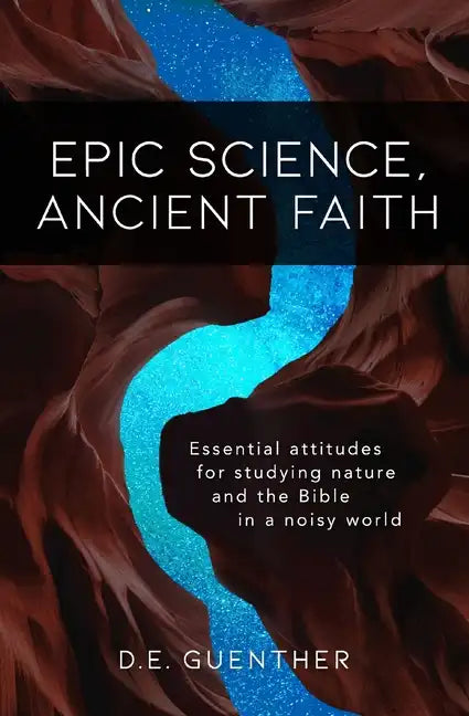 Epic Science, Ancient Faith: Essential attitudes for studying nature and the Bible in a noisy world - Paperback