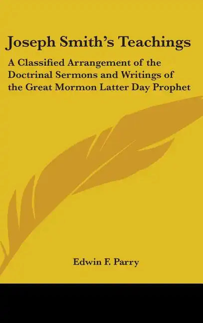 Joseph Smith's Teachings: A Classified Arrangement of the Doctrinal Sermons and Writings of the Great Mormon Latter Day Prophet - Hardcover