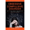 Obsessive Compulsive Disorder: The Ultimate Guide to Taking Back Your Life (How to Free Yourself From Obsessive Compulsive Disorder) - Paperback