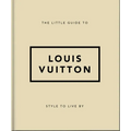 The Little Guide to Louis Vuitton: Style to Live by - Hardcover