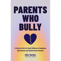 Parents Who Bully: A Healing Guide for Adult Children of Immature, Narcissistic and Authoritarian Parents - Paperback