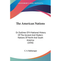 The American Nations: Or Outlines Of A National History Of The Ancient And Modern Nations Of North And South America (1836) - Paperback