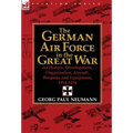 The German Air Force in the Great War: Its History, Development, Organisation, Aircraft, Weapons and Equipment, 1914-1918 - Hardcover
