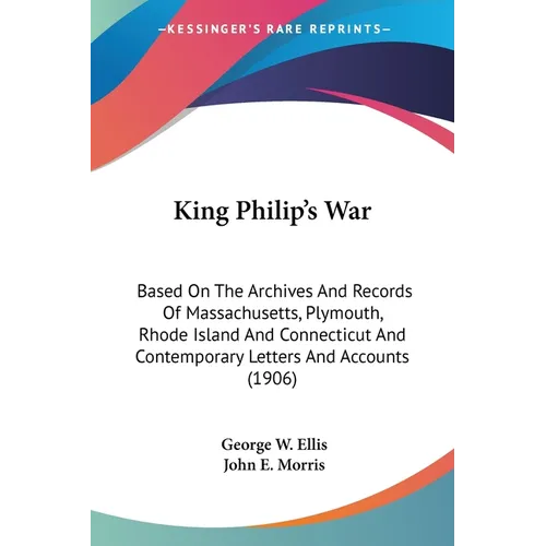 King Philip's War: Based On The Archives And Records Of Massachusetts, Plymouth, Rhode Island And Connecticut And Contemporary Letters An - Paperback