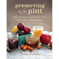 Preserving by the Pint: Quick Seasonal Canning for Small Spaces from the Author of Food in Jars - Hardcover