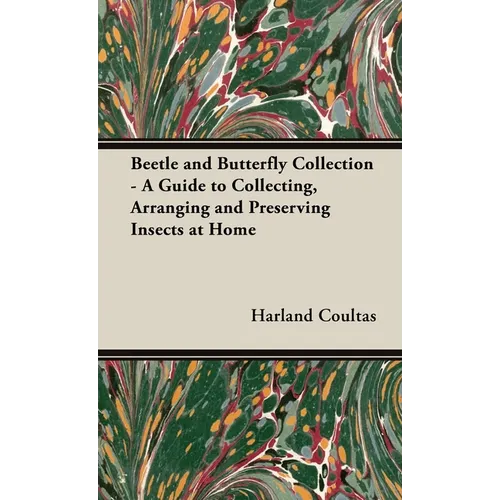 Beetle and Butterfly Collection - A Guide to Collecting, Arranging and Preserving Insects at Home - Hardcover