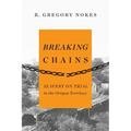 Breaking Chains: Slavery on Trial in the Oregon Territory - Paperback