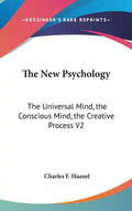 The New Psychology: The Universal Mind, the Conscious Mind, the Creative Process V2 - Hardcover