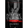 Isometric Exercises: The Ultimate Guide to Isometric Exercises for Muscle Building (A User Manual for Your Mind & the Ultimate Guide to Men - Paperback
