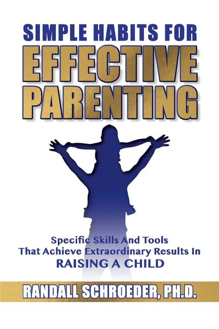 Simple Habits for Effective Parenting: Specific Skills and Tools That Achieve Extraordinary Results in Raising a Child - Paperback