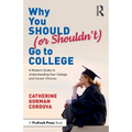 Why You Should (or Shouldn't) Go to College: A Modern Guide for Understanding Your College and Career Choices - Paperback