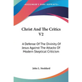Christ And The Critics V2: A Defense Of The Divinity Of Jesus Against The Attacks Of Modern Skeptical Criticism - Paperback