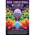 High Vibrational Wellness: Intuitive Healing Therapies to Nourish Your Body Temple - Paperback