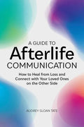 A Guide to Afterlife Communication: How to Heal from Loss and Connect with Your Loved Ones on the Other Side - Paperback