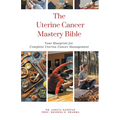 The Uterine Cancer Mastery Bible: Your Blueprint For Complete Uterine Cancer Management - Paperback
