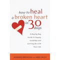 How to Heal a Broken Heart in 30 Days: A Day-by-Day Guide to Saying Good-bye and Getting On With Your Life - Paperback