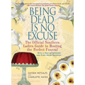 Being Dead Is No Excuse: The Official Southern Ladies Guide to Hosting the Perfect Funeral - Paperback