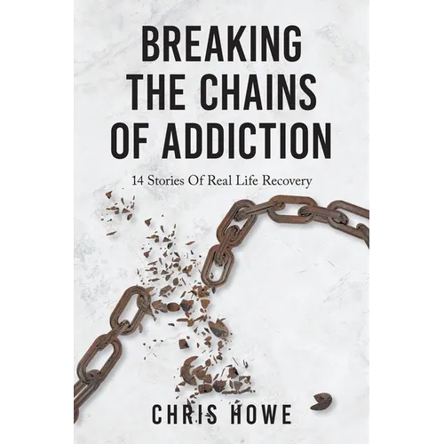 Breaking The Chains Of Addiction: 14 Stories Of Real Life Recovery - Paperback