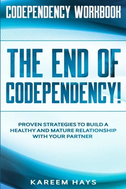 Codependency Workbook: THE END OF CODEPENDENCY! - Proven Strategies To Build A Healthy and Mature Relationship With Your Partner - Paperback