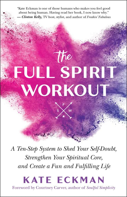 The Full Spirit Workout: A Ten-Step System to Shed Your Self-Doubt, Strengthen Your Spiritual Core, and Create a Fun and Fulfilling Life - Paperback