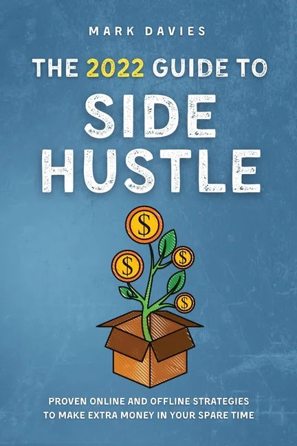 The 2022 Guide to Side Hustle: Proven online and offline strategies to make extra money in your spare time - Paperback