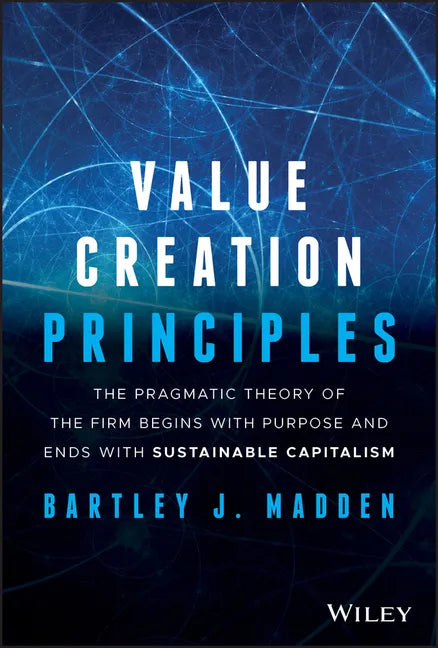 Value Creation Principles: The Pragmatic Theory of the Firm Begins with Purpose and Ends with Sustainable Capitalism - Hardcover