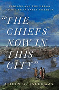 The Chiefs Now in This City: Indians and the Urban Frontier in Early America - Hardcover