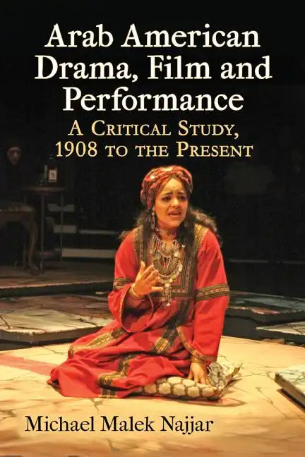 Arab American Drama, Film and Performance: A Critical Study, 1908 to the Present - Paperback