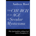 The Church in an Age of Secular Mysticisms: Why Spiritualities Without God Fail to Transform Us - Paperback
