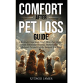 Comfort After Pet Loss Guide: Effectively Cope with Grief, Move Past Denial, Initiate Emotional Healing, Memorialize Your Pet and Get the Support Yo - Paperback