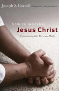 How to Worship Jesus Christ: Experiencing His Manifest Presence Daily - Paperback