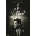Icon, Libertine, Leader: The Life and Presidency of John F. Kennedy - Hardcover
