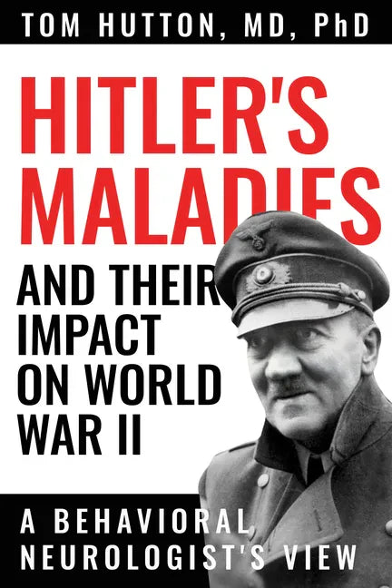 Hitler's Maladies and Their Impact on World War II: A Behavioral Neurologist's View - Paperback