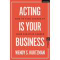Acting Is Your Business: How to Take Charge of Your Creative Career - Hardcover