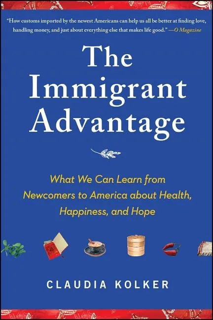 The Immigrant Advantage: What We Can Learn from Newcomers to America about Health, Happiness and Hope - Paperback