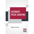 Automatic Pistol Shooting: Together With Information On Handling The Duelling Pistol And Revolver - Paperback