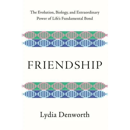 Friendship: The Evolution, Biology, and Extraordinary Power of Life's Fundamental Bond - Hardcover