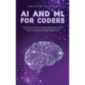 AI and ML for Coders: A Comprehensive Guide to Artificial Intelligence and Machine Learning Techniques, Tools, Real-World Applications, and - Hardcover