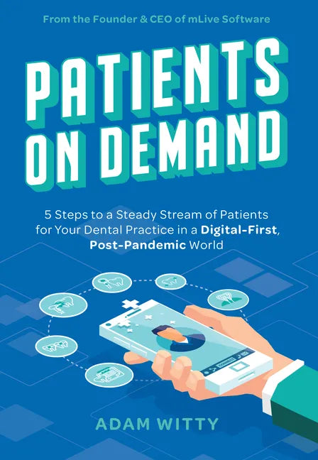 Patients on Demand: 5 Steps to a Steady Stream of Patients for Your Dental Practice in a Digital-First, Post-Pandemic World - Paperback