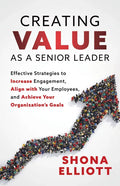Creating Value as a Senior Leader: Effective Strategies to Increase Engagement, Align with Your Employees, and Achieve Your Organization's Goals - Paperback
