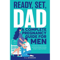 Ready, Set, Dad - A Complete Pregnancy Guide for Men - Paperback
