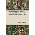 The Mentally Ill in America - A History of Their Care and Treatment from Colonial Times - Paperback