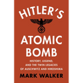 Hitler's Atomic Bomb: History, Legend, and the Twin Legacies of Auschwitz and Hiroshima - Hardcover