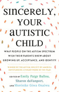 Sincerely, Your Autistic Child: What People on the Autism Spectrum Wish Their Parents Knew about Growing Up, Acceptance, and Identity - Paperback