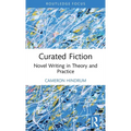 Curated Fiction: Novel Writing in Theory and Practice - Hardcover