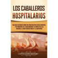 Los caballeros hospitalarios: Una guía fascinante sobre una orden militar católica medieval y de principios de la Edad Moderna y su impacto en las c - Hardcover
