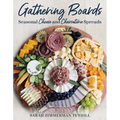 Gathering Boards: Seasonal Cheese and Charcuterie Spreads for Easy and Memorable Entertaining - Hardcover