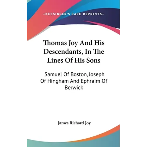 Thomas Joy And His Descendants, In The Lines Of His Sons: Samuel Of Boston, Joseph Of Hingham And Ephraim Of Berwick - Hardcover