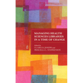 Managing Health Sciences Libraries in a Time of Change - Paperback