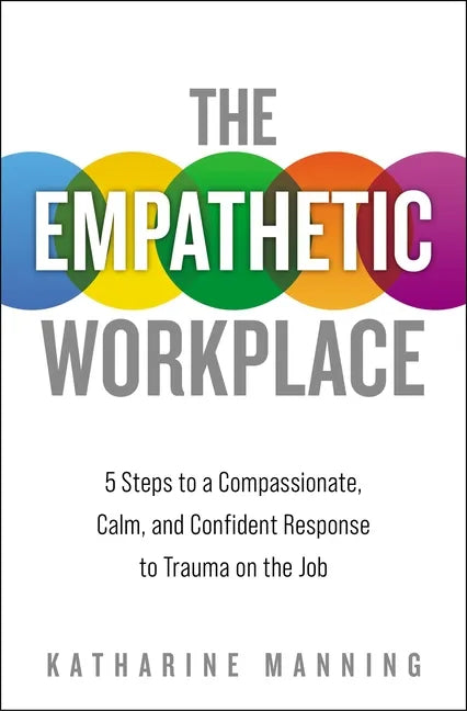 The Empathetic Workplace: 5 Steps to a Compassionate, Calm, and Confident Response to Trauma on the Job - Paperback